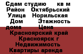 Сдам студию, 25 кв м › Район ­ Октябрьский › Улица ­ Норильская › Дом ­ 5 › Этажность дома ­ 17 › Цена ­ 6 000 - Красноярский край, Красноярск г. Недвижимость » Квартиры аренда   . Красноярский край,Красноярск г.